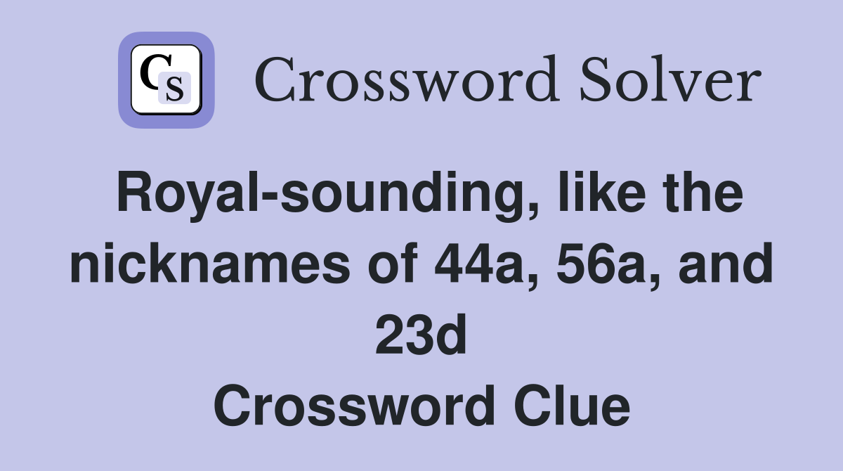 Royalsounding, like the nicknames of 44a, 56a, and 23d Crossword